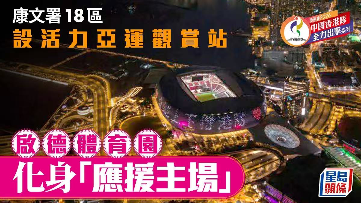 每日杂志｜康文署18区设活力亚运观赏站启德体育园化身“应援主场”