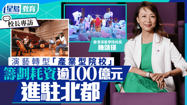香港演艺学院料耗逾百亿建北都新校舍，校长陈颂瑛：正蜕变为产业型院校︱校长专访