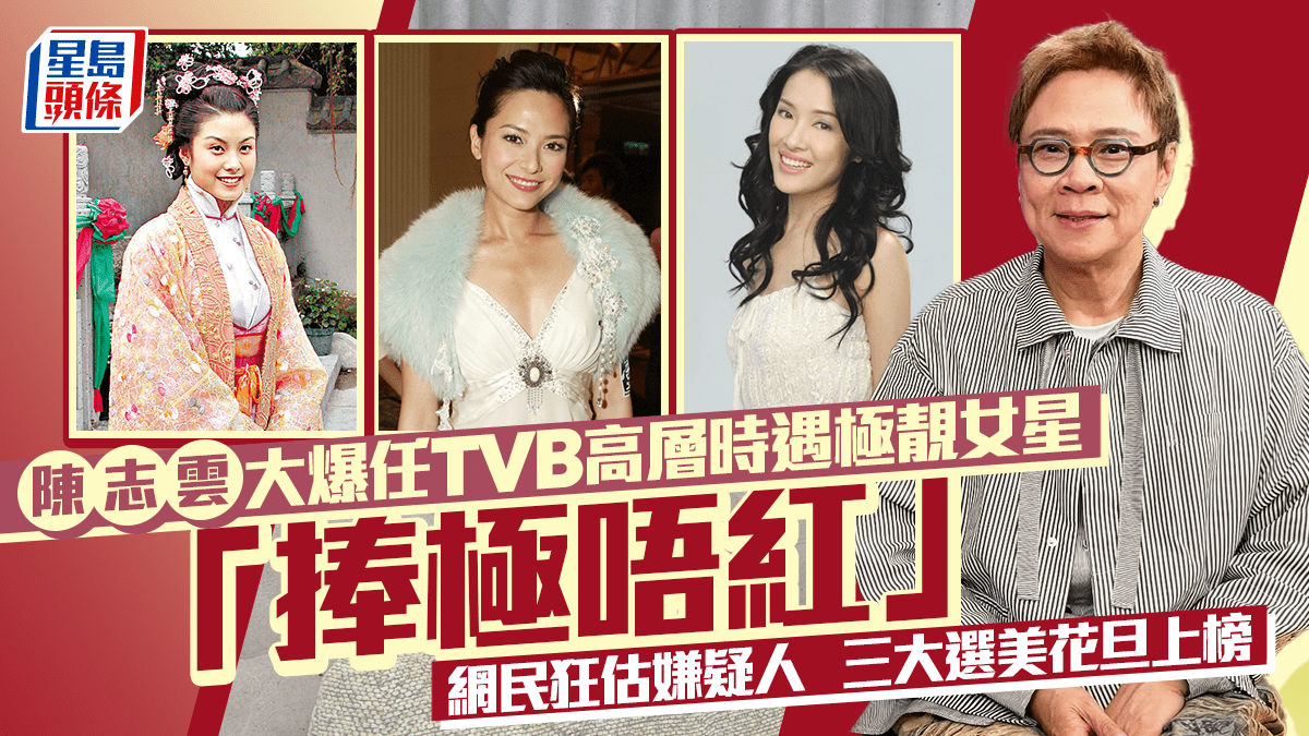 陈志云大爆任TVB高层时遇极靓女星“捧极唔红”，3大嫌疑人郭羡妮、廖碧儿皆上榜？
