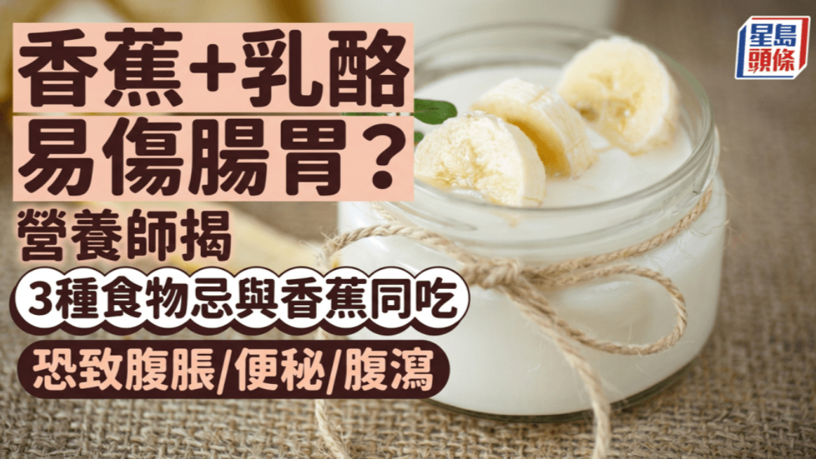 香蕉+酸奶易伤肠胃？营养师披露3种食物忌与香蕉同食恐致腹胀/便秘/腹泻