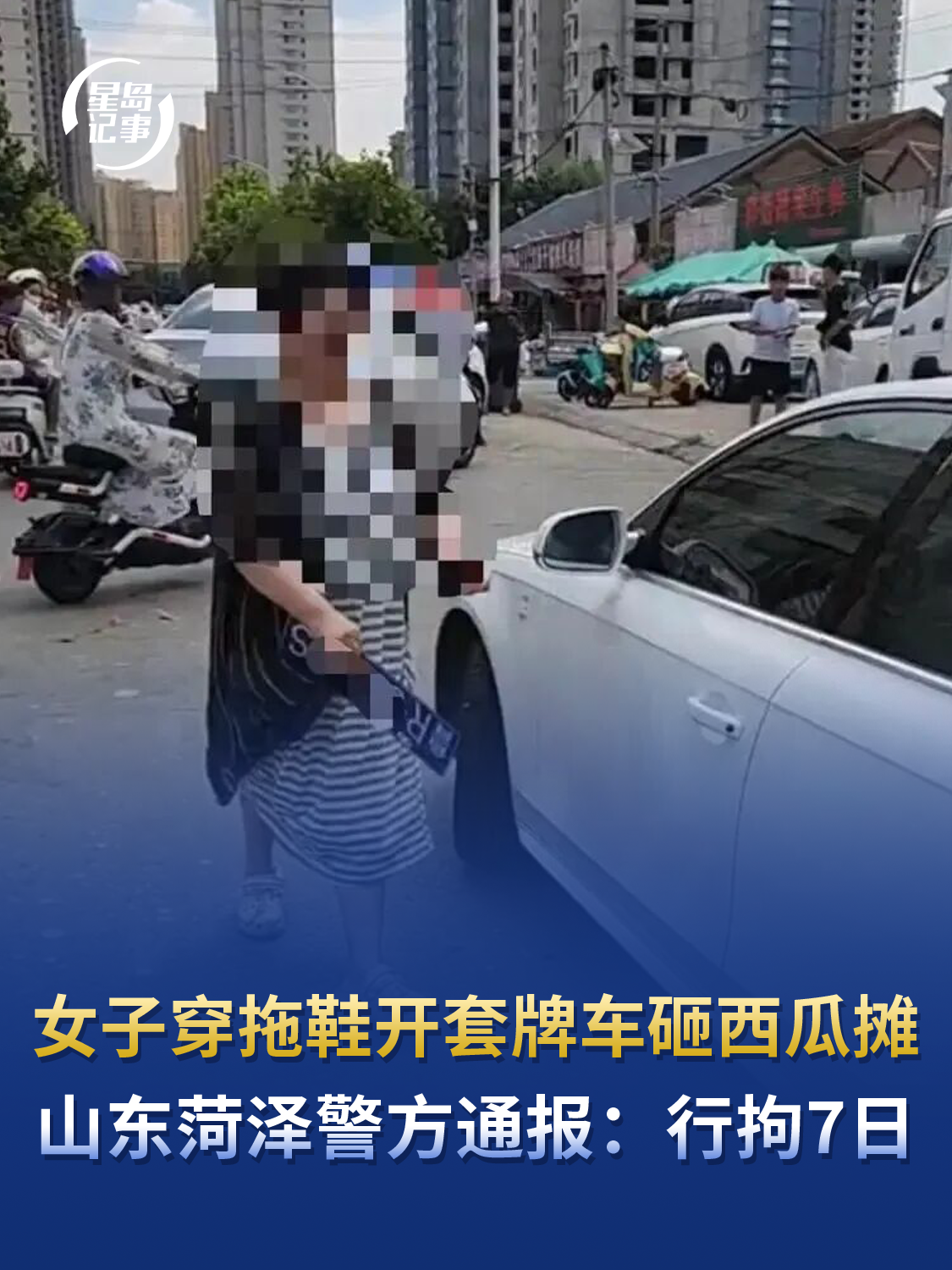 女子穿拖鞋开套牌车砸西瓜摊，山东菏泽警方通报：行拘7日