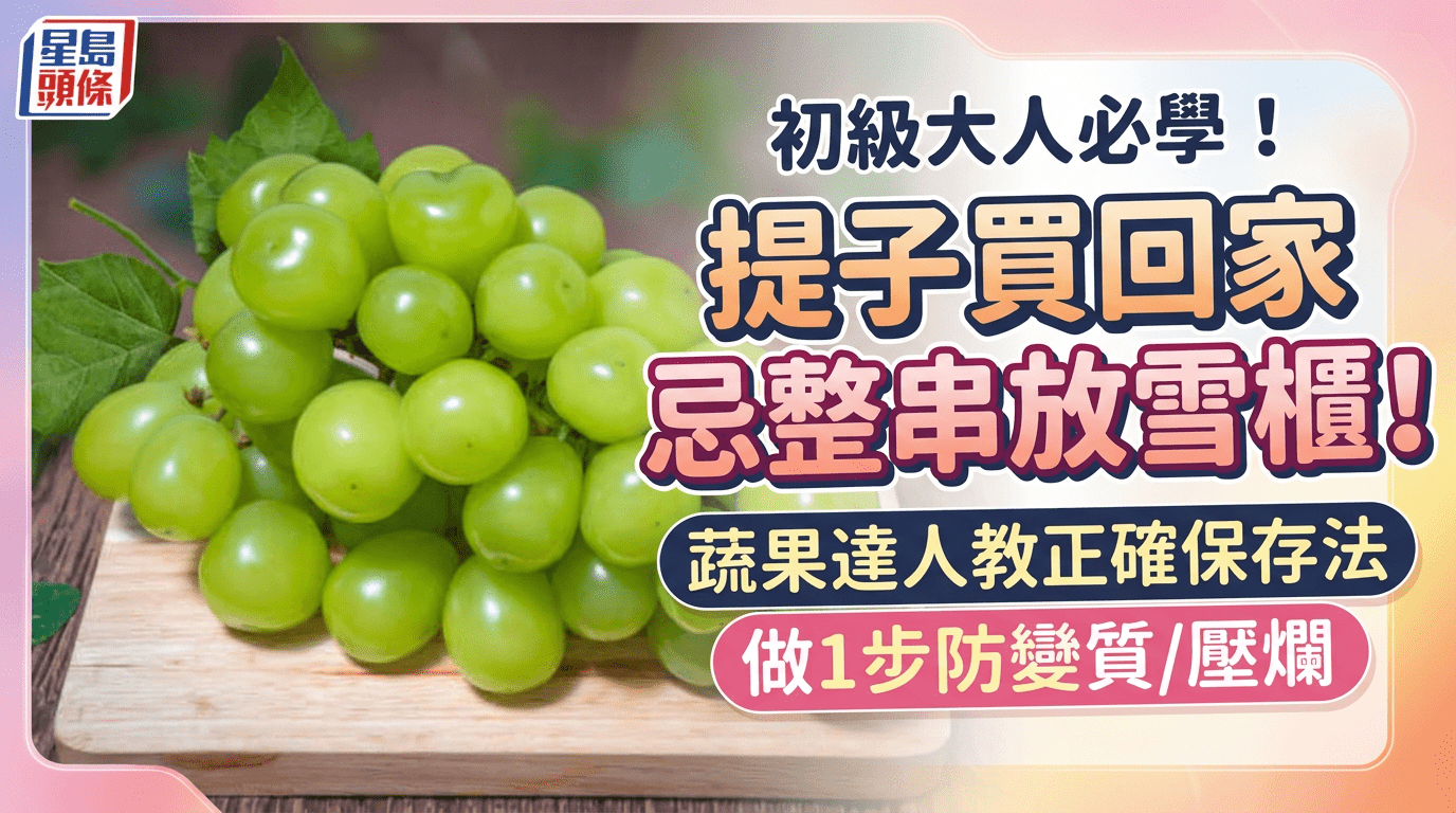 初级大人必学！提子买回家忌整串放雪柜！蔬果达人教正确保存法，多做1步防变质/压烂