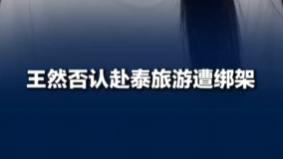 网传网红王然赴泰遭绑架！本人澄清：只是同名同姓，28 秒不眨眼因太紧张
