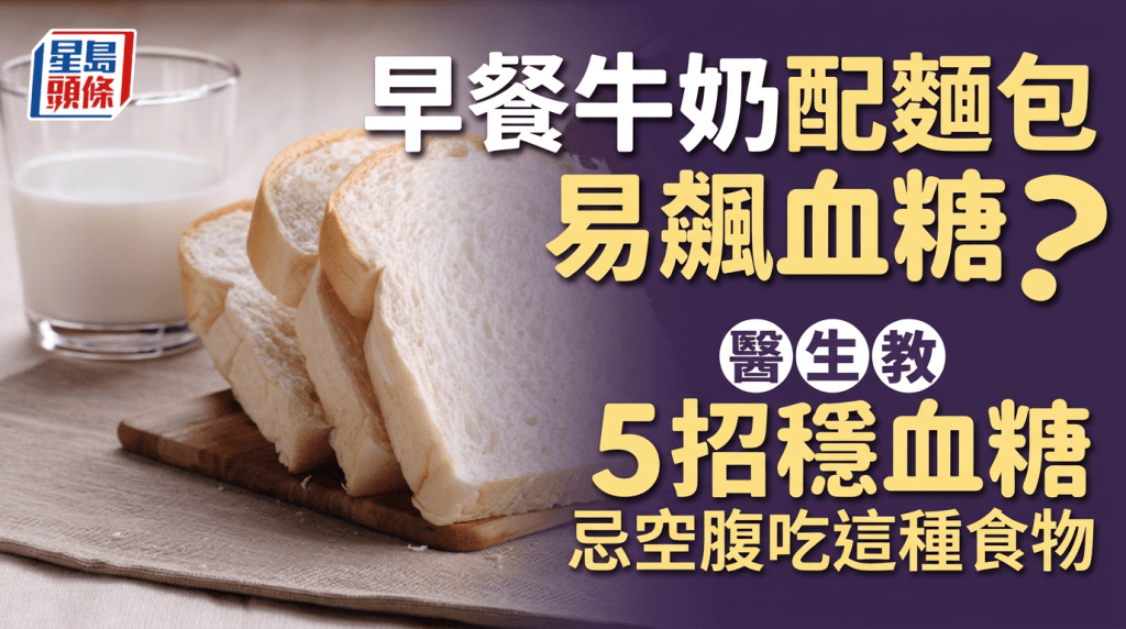 早餐牛奶配面包易飙血糖？医生教5招稳血糖，忌空腹吃这种食物