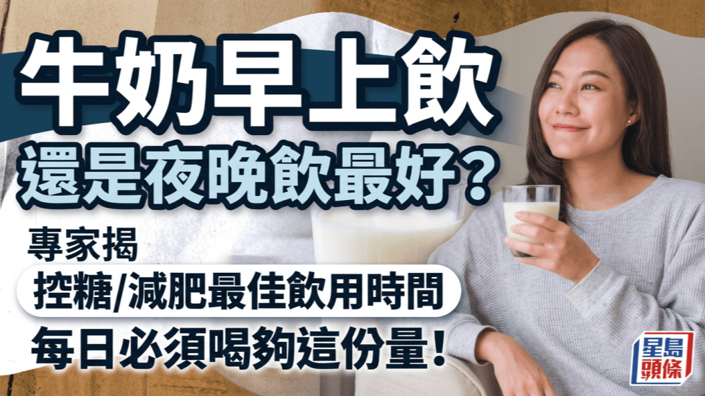 牛奶早上饮还是夜晚饮最好？专家揭控糖/减肥最佳饮用时间，每日必须喝够这份量！