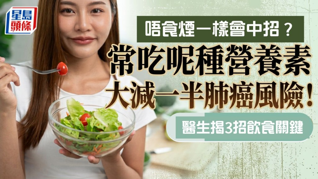 唔食烟一样中招？常吃呢种营养素大减一半肺癌风险！医生揭3招饮食关键