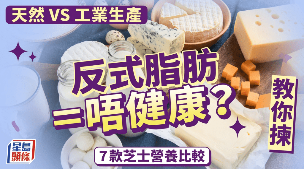 反式脂肪等于不健康？天然 VS 工业生产，教你拣7款芝士营养比较