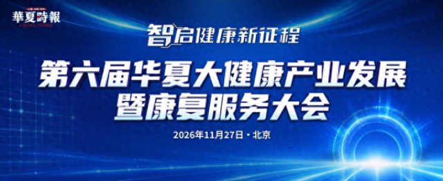 智启健康新征程——2026第六届华夏大健康产业发展暨康复服务大会11月北京重磅启幕