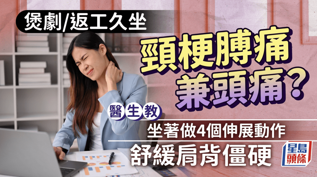煲剧/返工久坐颈梗膊痛兼头痛？医生教坐著做4个伸展动作，舒缓肩背僵硬