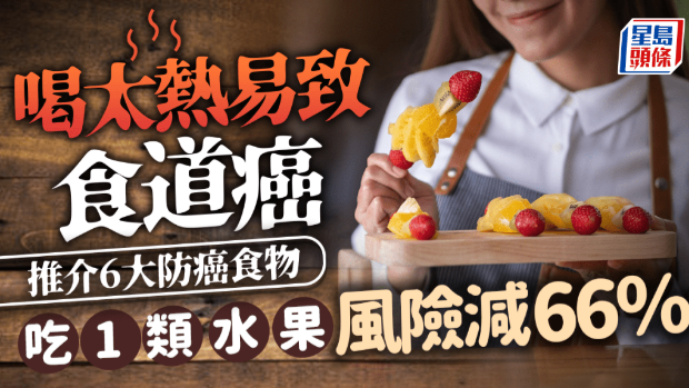 饮品太热易致食道癌,吃1类水果风险减66%,医生推6大防癌食物 饮品太热易致食道癌,吃1类水果风险减66%,医生推6大防癌食物