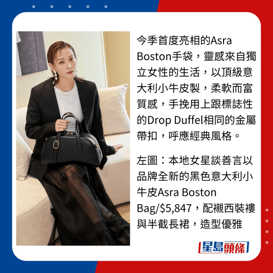 今季首度亮相的Asra Boston手袋,灵感来自独立女性的生活,以顶级意大利小牛皮制,柔软而富质感,手挽用上跟标志性的Drop Duffel相同的金属带扣,呼应经典风格。 今季首度亮相的Asra Boston手袋,灵感来自独立女性的生活,以顶级意大利小牛皮制,柔软而富质感,手挽用上跟标志性的Drop Duffel相同的金属带扣,呼应经典风格。