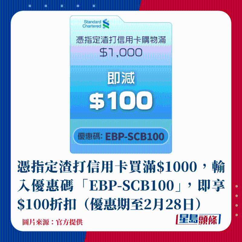 憑指定渣打信用卡買滿$1000,輸入優惠碼「EBP-SCB100」,即享$100折扣(優惠期至2月28日) 憑指定渣打信用卡買滿$1000,輸入優惠碼「EBP-SCB100」,即享$100折扣(優惠期至2月28日)